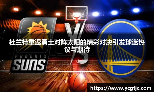 杜兰特重返勇士对阵太阳的精彩对决引发球迷热议与期待