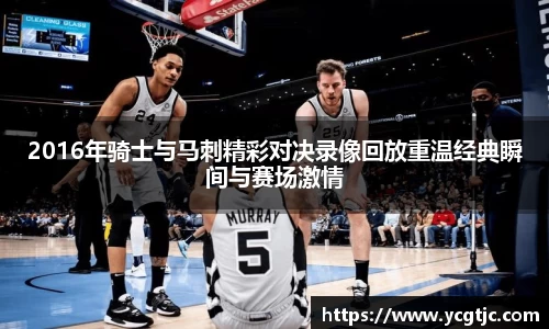 2016年骑士与马刺精彩对决录像回放重温经典瞬间与赛场激情