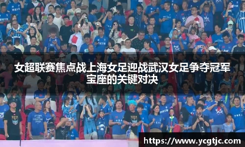 女超联赛焦点战上海女足迎战武汉女足争夺冠军宝座的关键对决