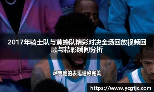 2017年骑士队与黄蜂队精彩对决全场回放视频回顾与精彩瞬间分析