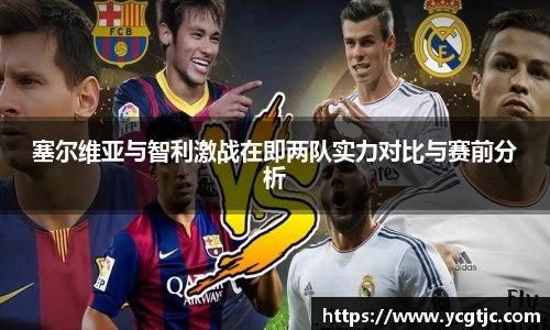 塞尔维亚与智利激战在即两队实力对比与赛前分析