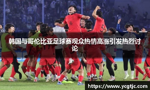 韩国与哥伦比亚足球赛观众热情高涨引发热烈讨论