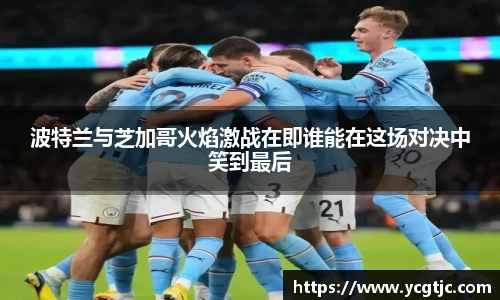 波特兰与芝加哥火焰激战在即谁能在这场对决中笑到最后