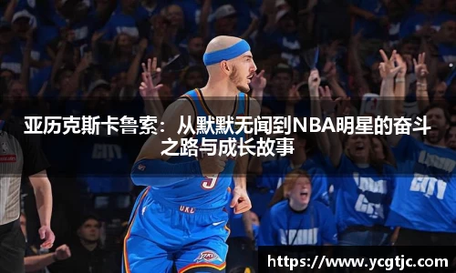 亚历克斯卡鲁索：从默默无闻到NBA明星的奋斗之路与成长故事
