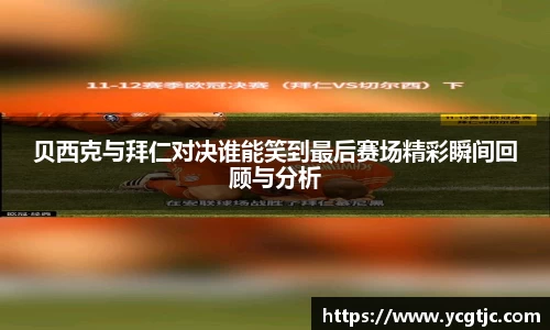 贝西克与拜仁对决谁能笑到最后赛场精彩瞬间回顾与分析