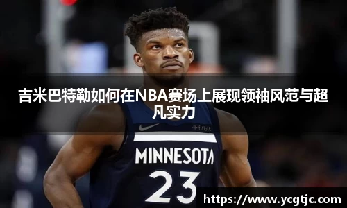 吉米巴特勒如何在NBA赛场上展现领袖风范与超凡实力