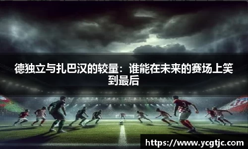德独立与扎巴汉的较量：谁能在未来的赛场上笑到最后