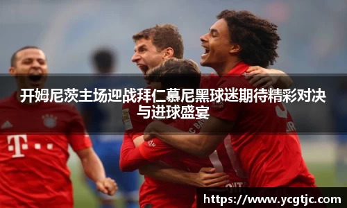 开姆尼茨主场迎战拜仁慕尼黑球迷期待精彩对决与进球盛宴