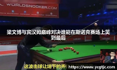 梁文博与宾汉姆巅峰对决谁能在斯诺克赛场上笑到最后