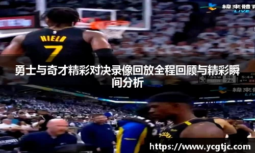 勇士与奇才精彩对决录像回放全程回顾与精彩瞬间分析