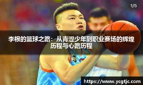 李根的篮球之路：从青涩少年到职业赛场的辉煌历程与心路历程