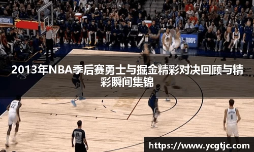 2013年NBA季后赛勇士与掘金精彩对决回顾与精彩瞬间集锦