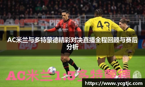 AC米兰与多特蒙德精彩对决直播全程回顾与赛后分析