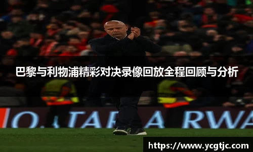 巴黎与利物浦精彩对决录像回放全程回顾与分析