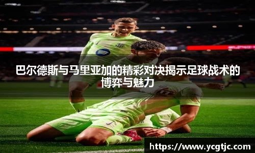 巴尔德斯与马里亚加的精彩对决揭示足球战术的博弈与魅力
